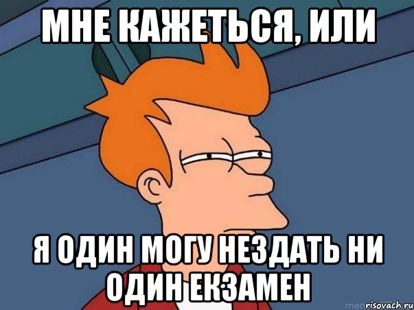 Мне кажеться, или я один могу нездать ни один екзамен, Мем  Фрай (мне кажется или)