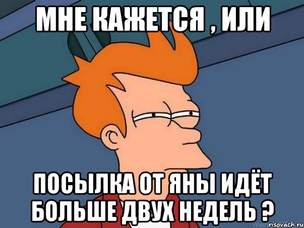 мне кажется , или посылка от Яны идёт больше двух недель ?, Мем  Фрай (мне кажется или)