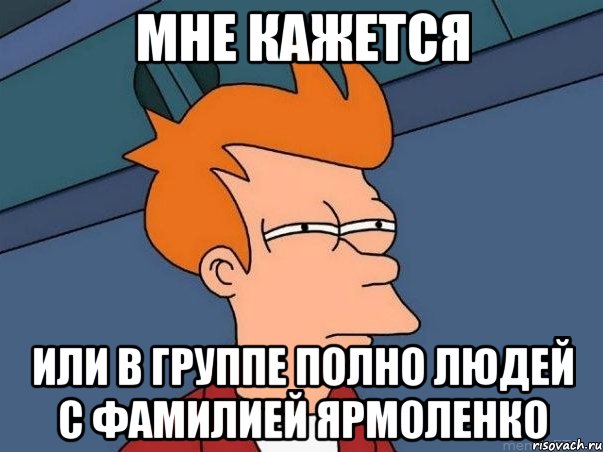 Мне кажется Или в группе полно людей с фамилией Ярмоленко, Мем  Фрай (мне кажется или)