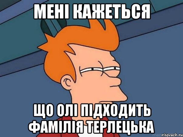 мені кажеться що олі підходить фамілія Терлецька, Мем  Фрай (мне кажется или)