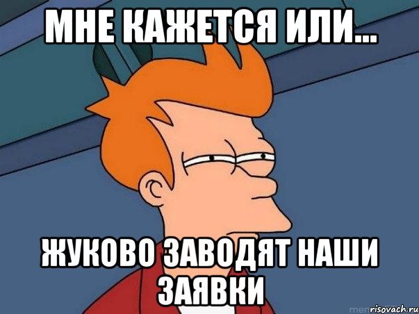 Мне кажется или... Жуково заводят наши заявки, Мем  Фрай (мне кажется или)