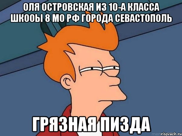 Оля островская из 10-А класса шкооы 8 мо рф города севастополь Грязная пизда, Мем  Фрай (мне кажется или)