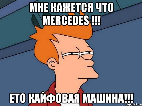 Мне кажется что Mercedes !!! Ето кайфовая машина!!!, Мем  Фрай (мне кажется или)