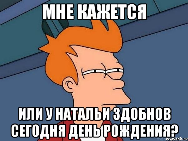 Мне кажется Или у Натальи Здобнов сегодня День Рождения?, Мем  Фрай (мне кажется или)