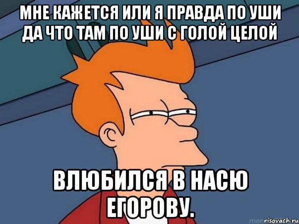 мне кажется или я правда по уши да что там по уши с голой целой влюбился в насю егорову., Мем  Фрай (мне кажется или)