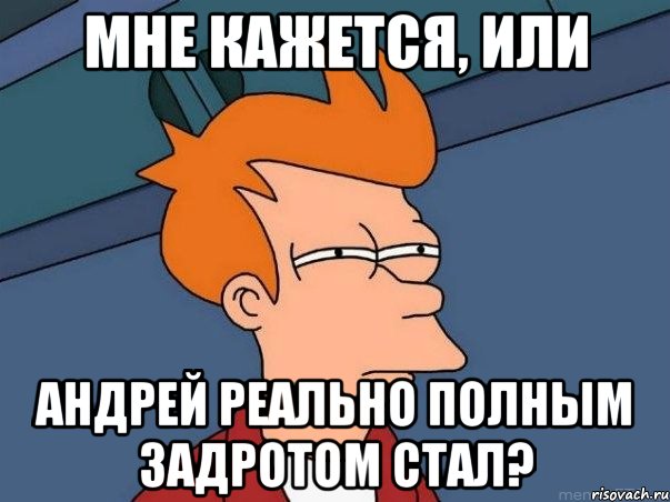 Мне кажется, или Андрей реально полным задротом стал?, Мем  Фрай (мне кажется или)