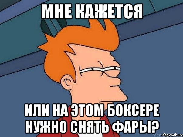 МНЕ КАЖЕТСЯ ИЛИ НА ЭТОМ БОКСЕРЕ НУЖНО СНЯТЬ ФАРЫ?, Мем  Фрай (мне кажется или)