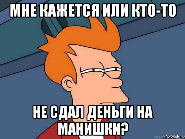 Мне кажется или кто-то не сдал деньги на манишки?, Мем  Фрай (мне кажется или)