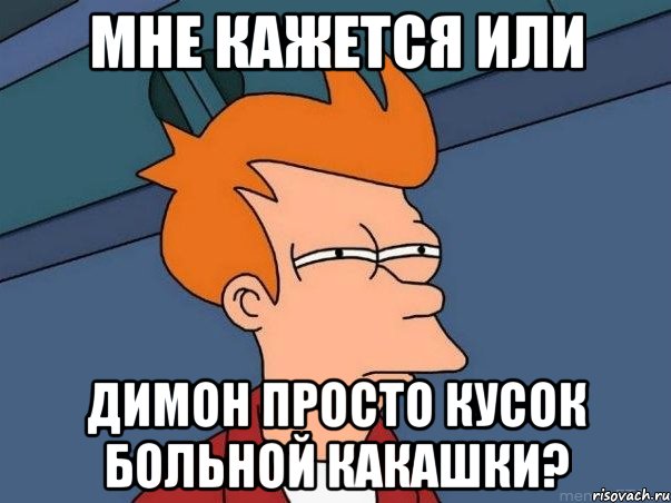 Мне кажется или Димон просто кусок больной какашки?, Мем  Фрай (мне кажется или)