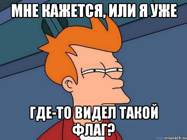 МНЕ КАЖЕТСЯ, или я уже где-то видел такой флаг?, Мем  Фрай (мне кажется или)