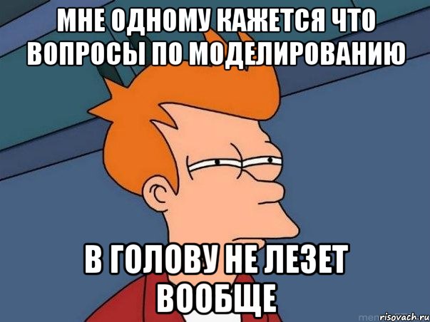 мне одному кажется что вопросы по моделированию в голову не лезет вообще, Мем  Фрай (мне кажется или)