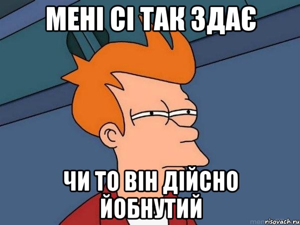 МЕНІ СІ ТАК ЗДАЄ ЧИ ТО ВІН ДІЙСНО ЙОБНУТИЙ, Мем  Фрай (мне кажется или)