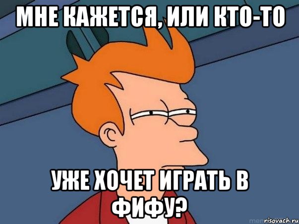 мне кажется, или кто-то уже хочет играть в фифу?, Мем  Фрай (мне кажется или)