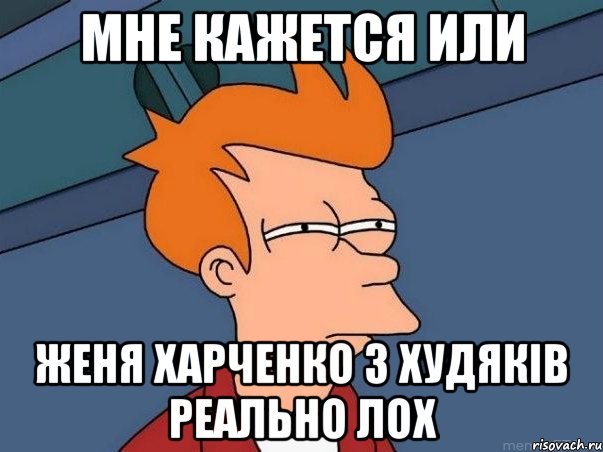 Мне кажется или Женя Харченко з Худяків реально лох, Мем  Фрай (мне кажется или)