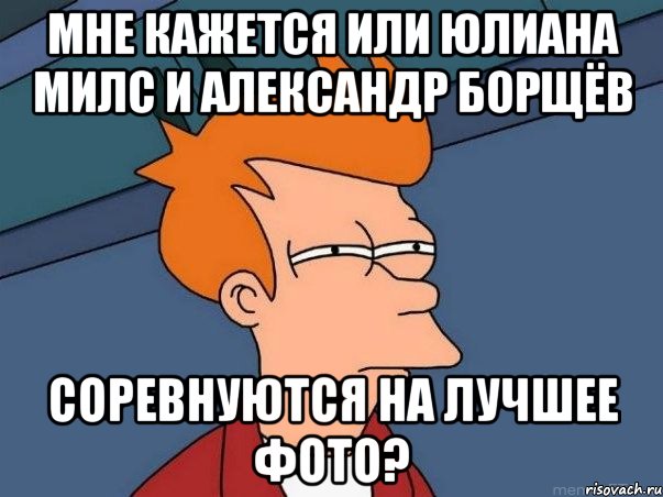 Мне кажется или Юлиана Милс и Александр Борщёв Соревнуются на лучшее фото?, Мем  Фрай (мне кажется или)