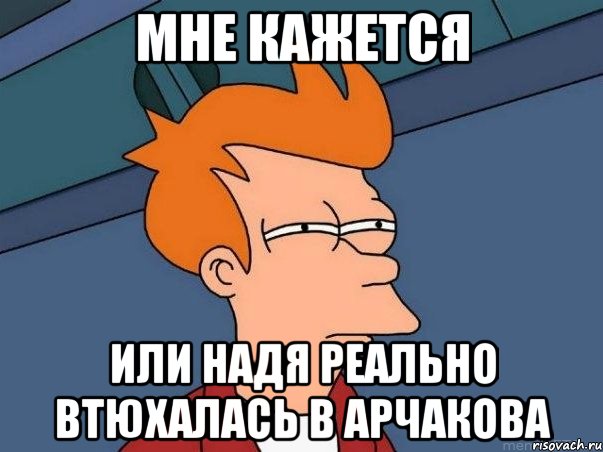 мне кажется или надя реально втюхалась в арчакова, Мем  Фрай (мне кажется или)