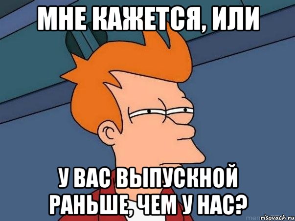 мне кажется, или у вас выпускной раньше, чем у нас?, Мем  Фрай (мне кажется или)