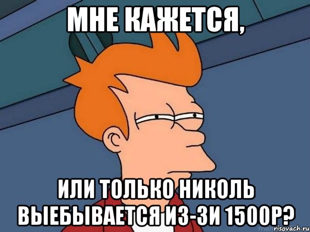 Мне кажется, Или только Николь выебывается из-зи 1500Р?, Мем  Фрай (мне кажется или)