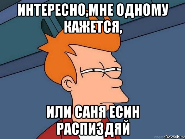 Интересно,мне одному кажется, Или Саня Есин распиздяй, Мем  Фрай (мне кажется или)