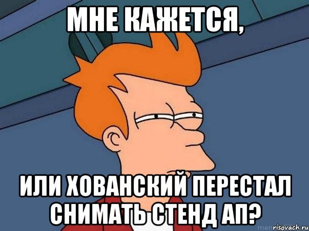 Мне кажется, или Хованский перестал снимать Стенд Ап?, Мем  Фрай (мне кажется или)