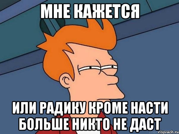 мне кажется или радику кроме насти больше никто не даст, Мем  Фрай (мне кажется или)