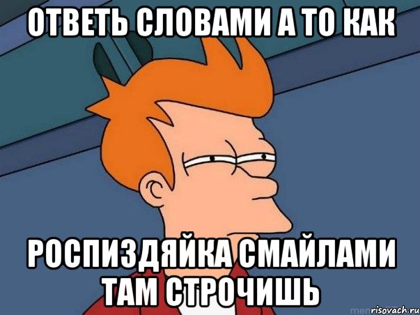 Ответь словами а то как Роспиздяйка смайлами там строчишь, Мем  Фрай (мне кажется или)