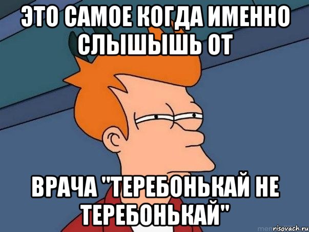 это самое когда именно слышышь от врача "теребонькай не теребонькай", Мем  Фрай (мне кажется или)