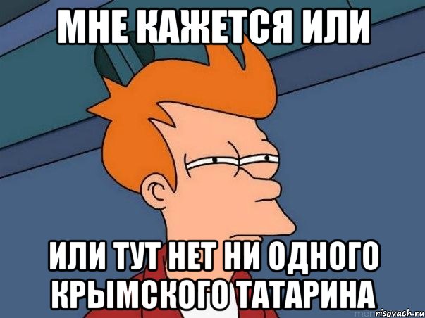 МНЕ КАЖЕТСЯ ИЛИ ИЛИ ТУТ НЕТ НИ ОДНОГО КРЫМСКОГО ТАТАРИНА, Мем  Фрай (мне кажется или)