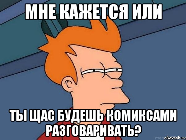 мне кажется или ты щас будешь комиксами разговаривать?, Мем  Фрай (мне кажется или)