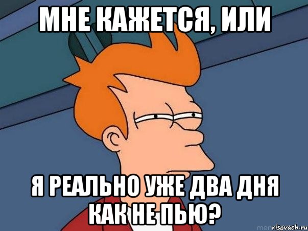 мне кажется, или я реально уже два дня как не пью?, Мем  Фрай (мне кажется или)