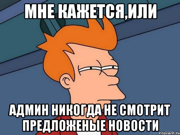 мне кажется,или админ никогда не смотрит предложеные новости, Мем  Фрай (мне кажется или)