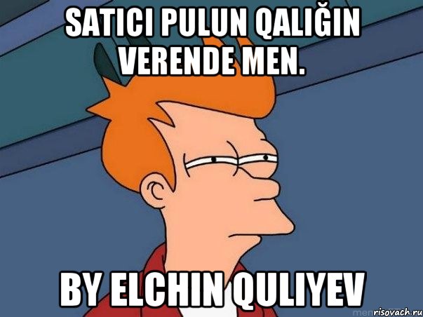 Satıcı pulun qalığın verende men. by Elchin Quliyev, Мем  Фрай (мне кажется или)