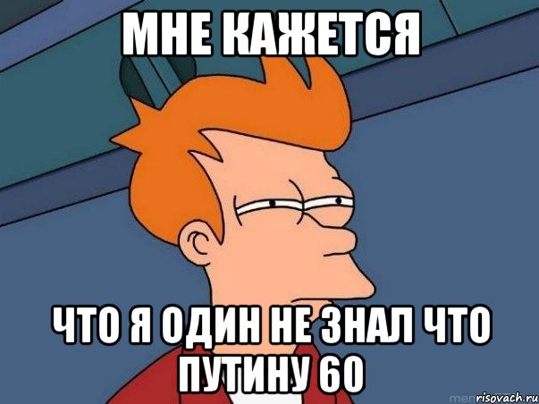 Мне кажется что я один не знал что Путину 60, Мем  Фрай (мне кажется или)