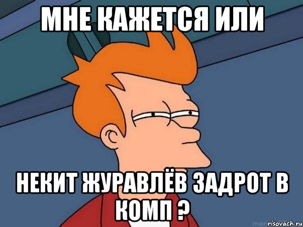 Мне кажется или Некит Журавлёв задрот в комп ?, Мем  Фрай (мне кажется или)