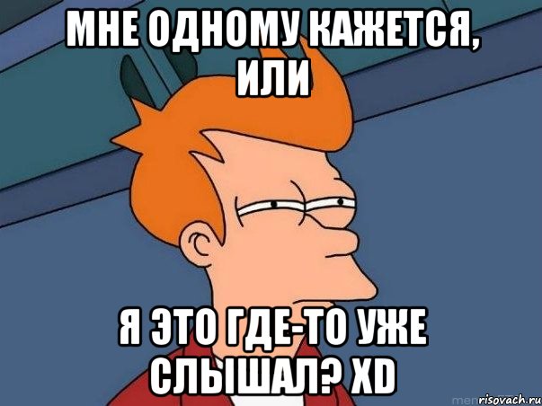 Мне одному кажется, или я это где-то уже слышал? XD, Мем  Фрай (мне кажется или)