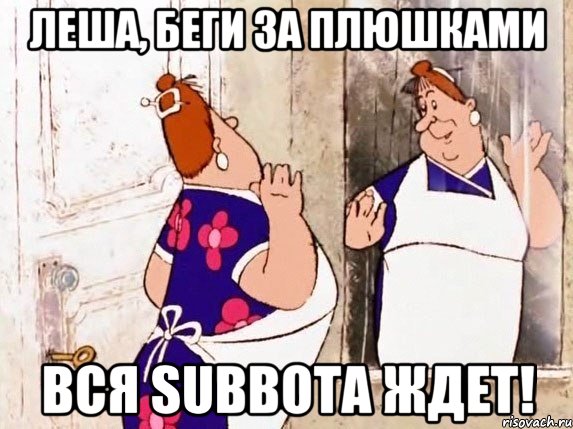 Леша, беги за плюшками Вся Subbota ждет!