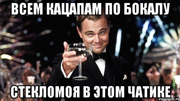 ВСЕМ КАЦАПАМ ПО БОКАЛУ СТЕКЛОМОЯ В ЭТОМ ЧАТИКЕ, Мем Великий Гэтсби (бокал за тех)