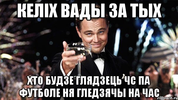 келіх вады за тых хто будзе глядзець чс па футболе ня гледзячы на час, Мем Великий Гэтсби (бокал за тех)