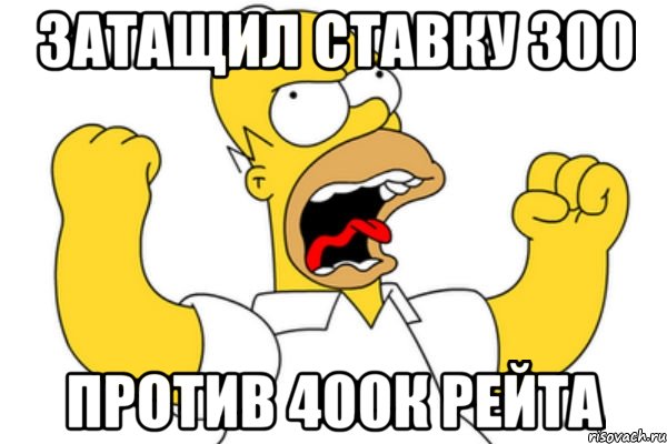 Затащил ставку 300 Против 400к рейта, Мем Разъяренный Гомер