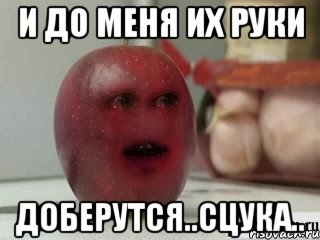 и до меня их руки доберутся..сцука.., Мем Грустное яблоко