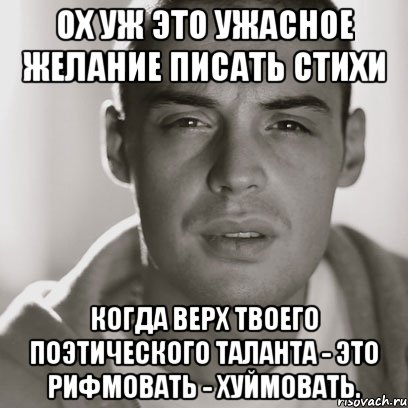 Ох уж это ужасное желание писать стихи Когда верх твоего поэтического таланта - это рифмовать - хуймовать., Мем Гуф