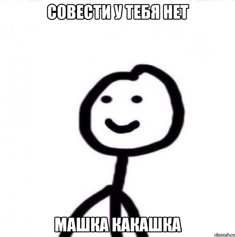 Совести у тебя нет Машка какашка, Мем Теребонька (Диб Хлебушек)