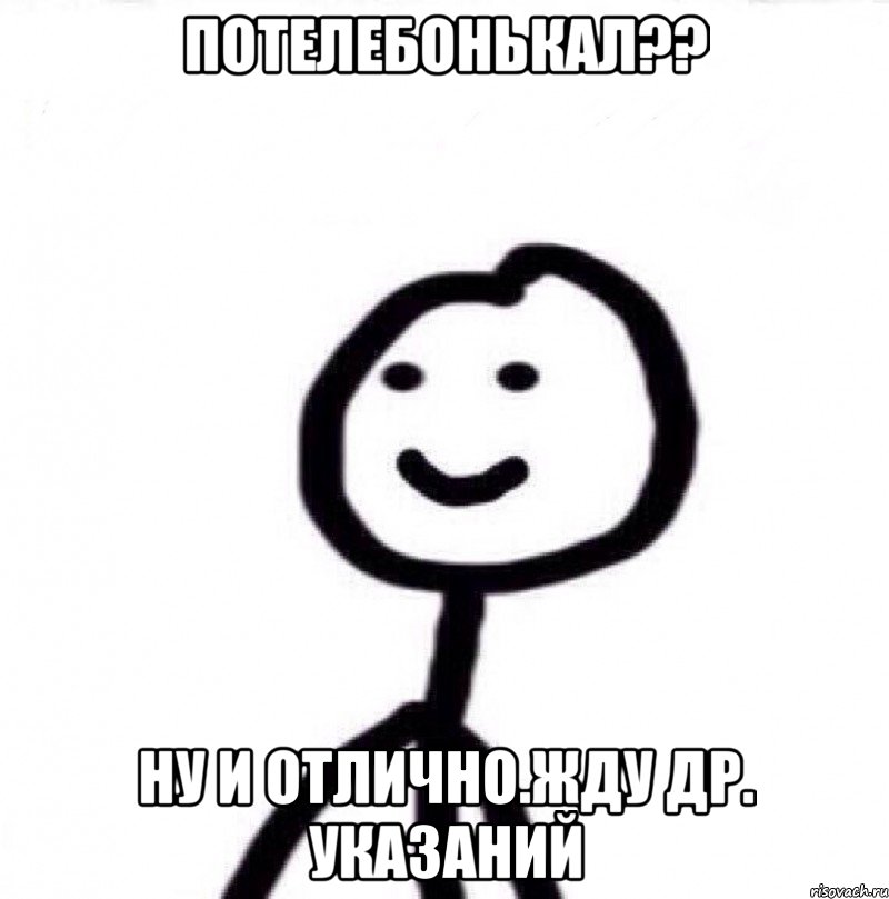 Потелебонькал?? Ну и отлично.Жду др. Указаний, Мем Теребонька (Диб Хлебушек)