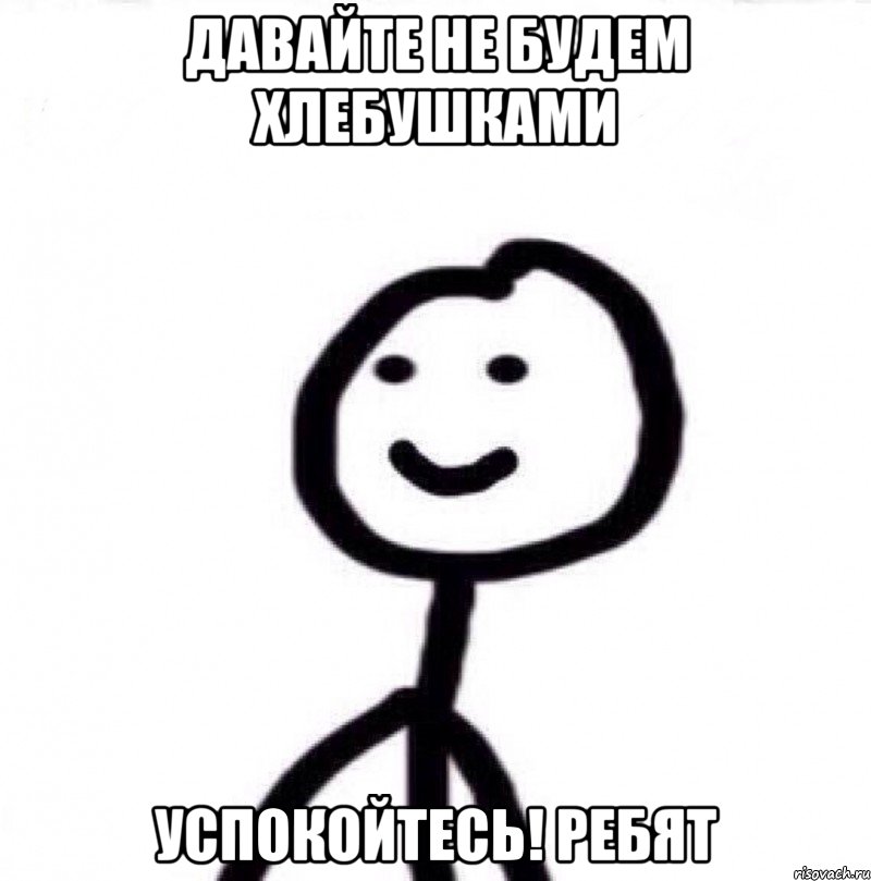 Давайте не будем хлебушками Успокойтесь! Ребят, Мем Теребонька (Диб Хлебушек)