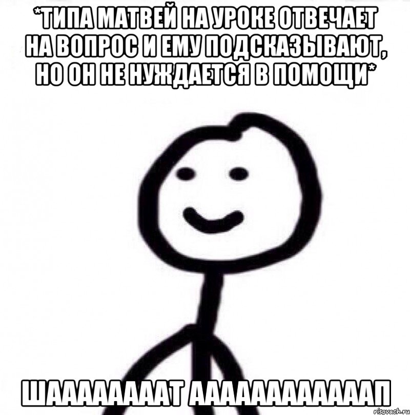 *типа матвей на уроке отвечает на вопрос и ему подсказывают, но он не нуждается в помощи* ШААААААААТ ААААААААААААП, Мем Теребонька (Диб Хлебушек)