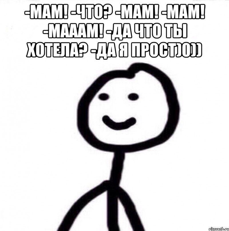 -МАМ! -ЧТО? -МАМ! -МАМ! -МАААМ! -ДА ЧТО ТЫ ХОТЕЛА? -ДА Я ПРОСТ)0)) , Мем Теребонька (Диб Хлебушек)