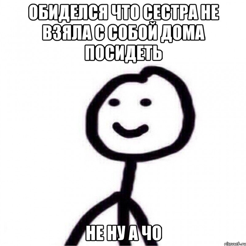 Обиделся что сестра не взяла с собой дома посидеть Не ну а чо, Мем Теребонька (Диб Хлебушек)