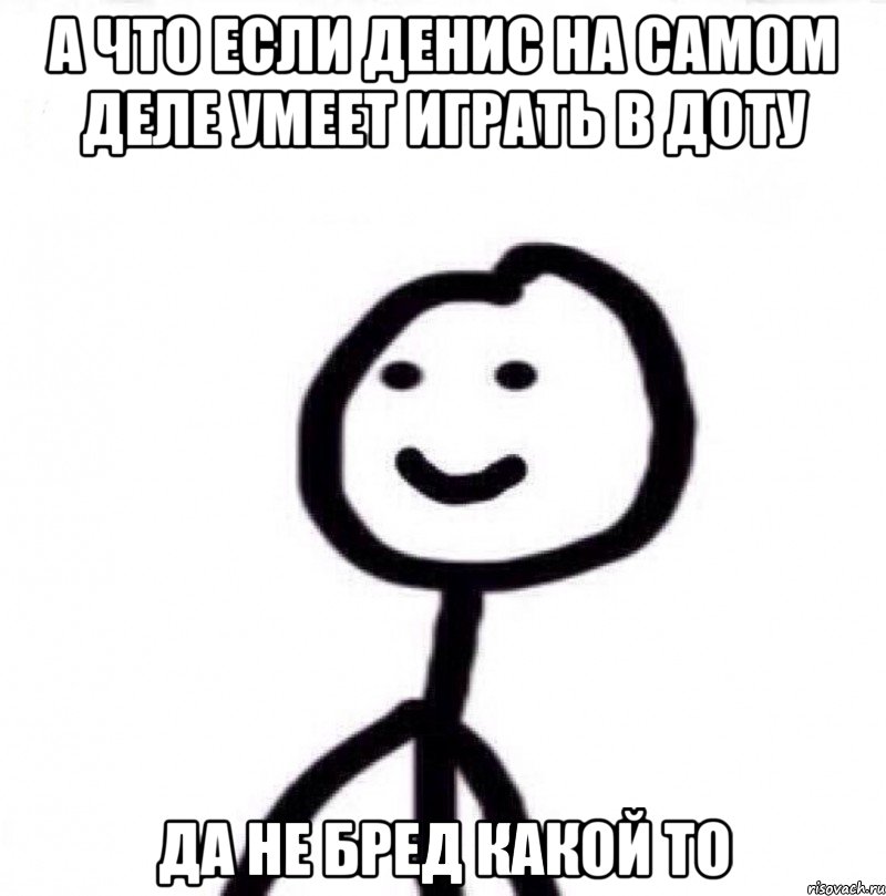 а что если Денис на самом деле умеет играть в доту да не бред какой то, Мем Теребонька (Диб Хлебушек)