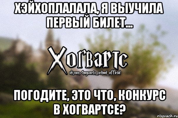 Хэйхоплалала, я выучила первый билет... Погодите, это что, конкурс в Хогвартсе?, Мем Хогвартс