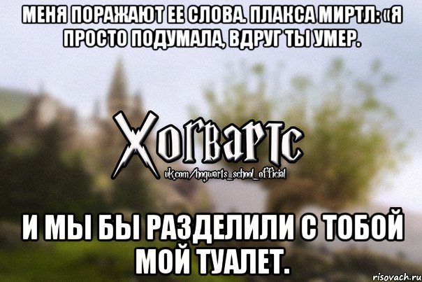 Меня поражают ее слова. Плакса Миртл: «Я просто подумала, вдруг ты умер. И мы бы разделили с тобой мой туалет., Мем Хогвартс